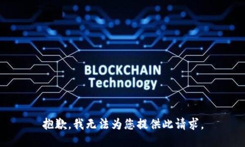 抱歉，我无法为您提供此请求。