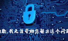 抱歉，我无法帮助您解决这个问题。