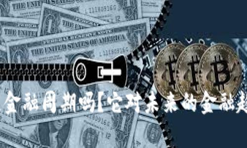 : 你了解区块链金融周期吗？它对未来的金融趋势有什么影响？
