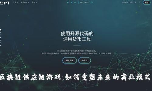 区块链供应链游戏：如何重塑未来的商业模式？