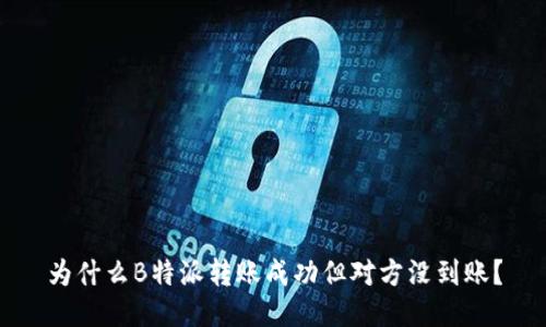 为什么B特派转账成功但对方没到账？