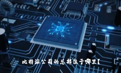 比特派公司的总部位于哪里？