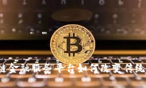 延吉区块链金融服务平台如何改变传统金融格局？