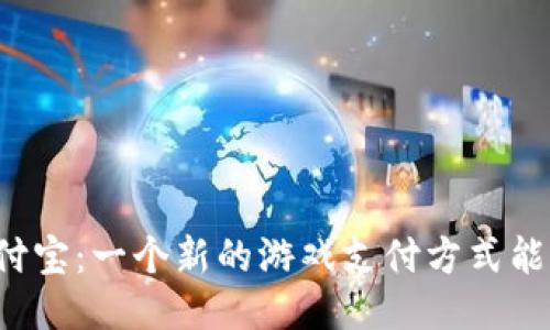 区块链游戏与支付宝：一个新的游戏支付方式能否改变行业格局?