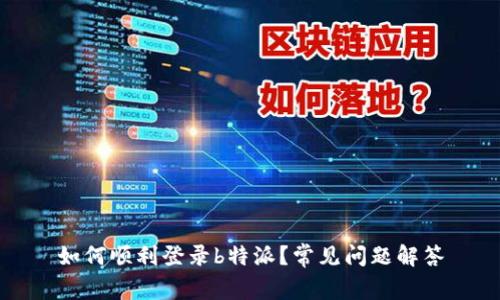 如何顺利登录b特派？常见问题解答