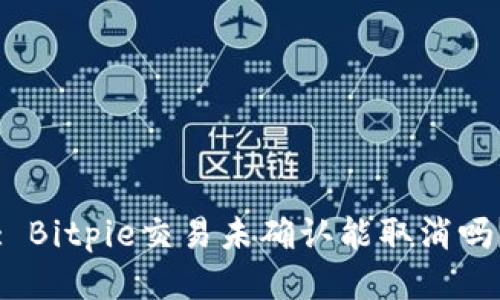 : Bitpie交易未确认能取消吗？