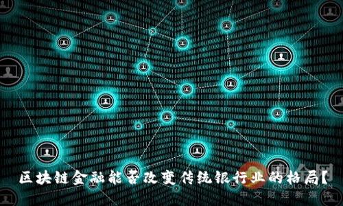 区块链金融能否改变传统银行业的格局？
