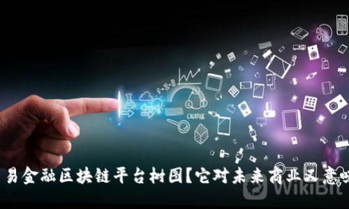 什么是贸易金融区块链平台树图？它对未来商业又意味着什么？