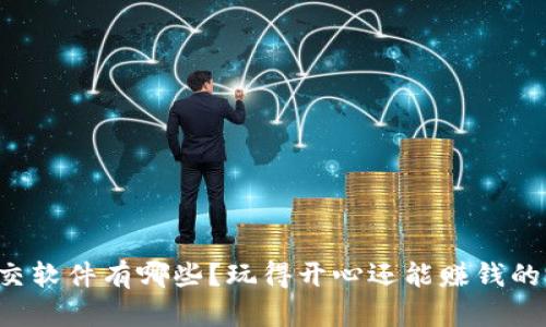 区块链游戏社交软件有哪些？玩得开心还能赚钱的游戏你试过吗？