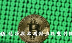 区块链技术在各行各业的应用逐渐深入，尤其在
