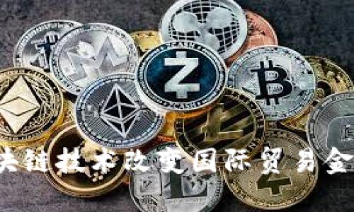如何区块链技术改变国际贸易金融平台？