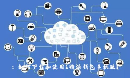 : 如何下载和使用b特派钱包手机版？