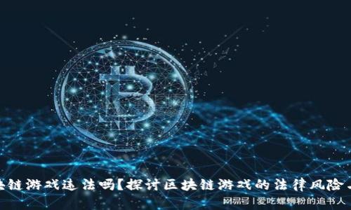 做区块链游戏违法吗？探讨区块链游戏的法律风险与机遇