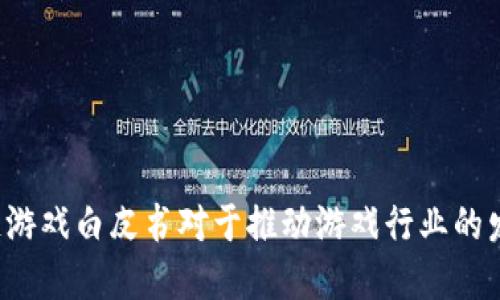为什么区块链游戏白皮书对于推动游戏行业的发展至关重要？