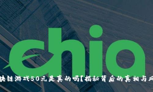 区块链游戏50元是真的吗？揭秘背后的真相与风险