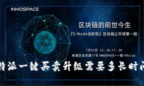 “b特派一键买卖升级需要多长时间？”