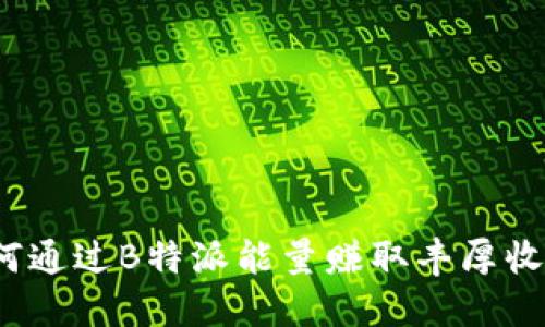如何通过B特派能量赚取丰厚收益？