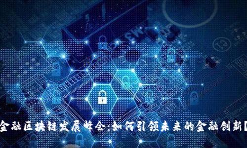 金融区块链发展峰会：如何引领未来的金融创新？