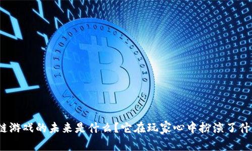 : 区块链游戏的未来是什么？它在玩家心中扮演了什么角色？