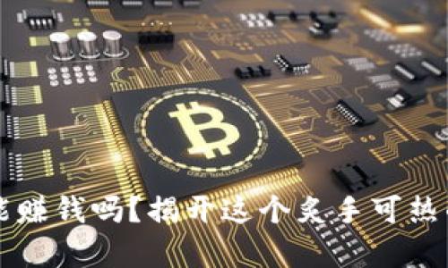 区块链游戏真的能赚钱吗？揭开这个炙手可热的趋势背后的秘密
