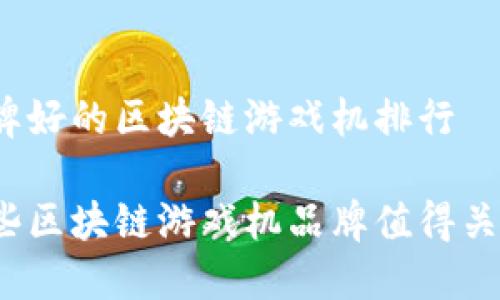 品牌好的区块链游戏机排行

哪些区块链游戏机品牌值得关注？