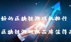 品牌好的区块链游戏机排行哪些区块链游戏机品