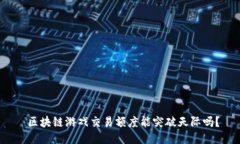  区块链游戏交易额度能突破天际吗？