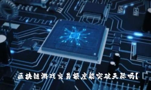  区块链游戏交易额度能突破天际吗？