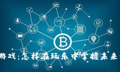 : 区块链小游戏：怎样在玩乐中掌握未来科技的奥秘？