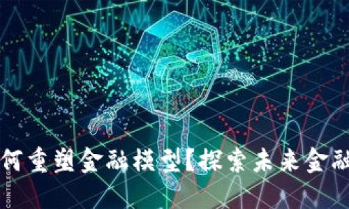 区块链如何重塑金融模型？探索未来金融的可能性