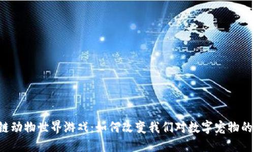 区块链动物世界游戏：如何改变我们对数字宠物的看法？