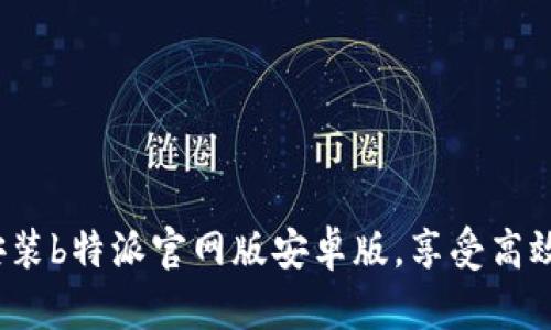 如何下载安装b特派官网版安卓版，享受高效办公体验？