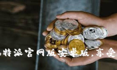 如何下载安装b特派官网版安卓版，享受高效办公体验？
