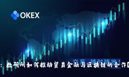 : 数研所如何推动贸易金融与区块链的合作？