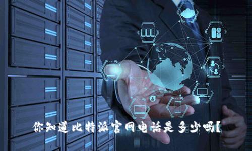 你知道比特派官网电话是多少吗？