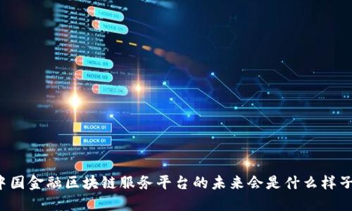 中国金融区块链服务平台的未来会是什么样子？