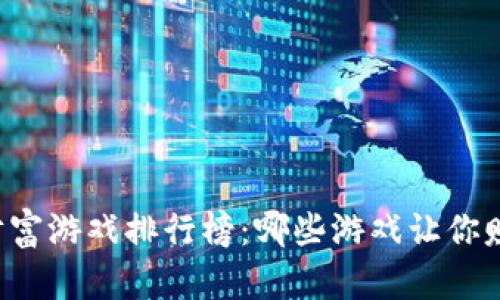 区块链财富游戏排行榜：哪些游戏让你赚得更多？
