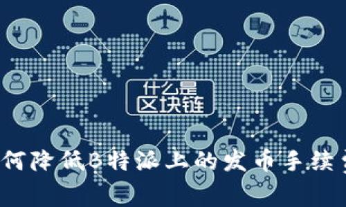 如何降低B特派上的发币手续费？