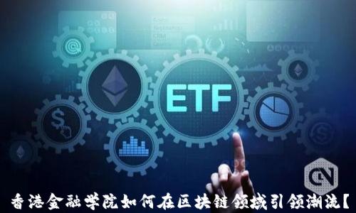 
香港金融学院如何在区块链领域引领潮流？