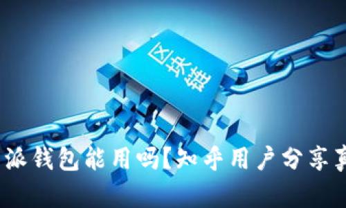 现在b特派钱包能用吗？知乎用户分享真实体验