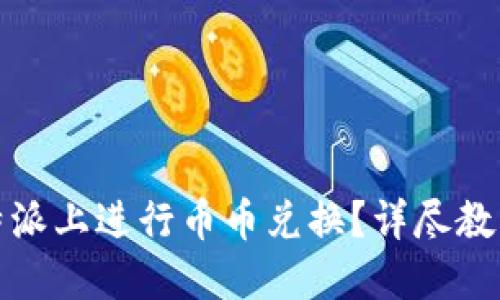 如何在比特派上进行币币兑换？详尽教程视频解读