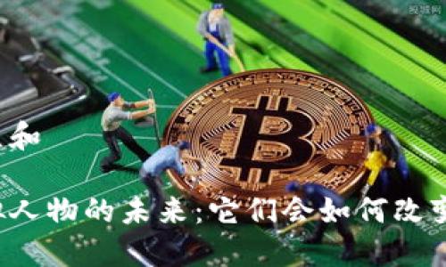 思考一个符合大众和

区块链游戏中虚拟人物的未来：它们会如何改变我们的游戏体验？