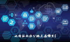 比特派的办公地点在哪里？