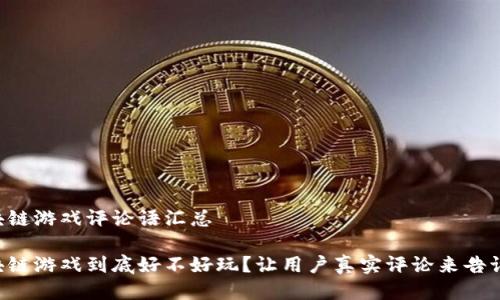区块链游戏评论语汇总

区块链游戏到底好不好玩？让用户真实评论来告诉你！