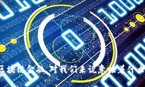 区块链金融，对我们来说意味着什么？