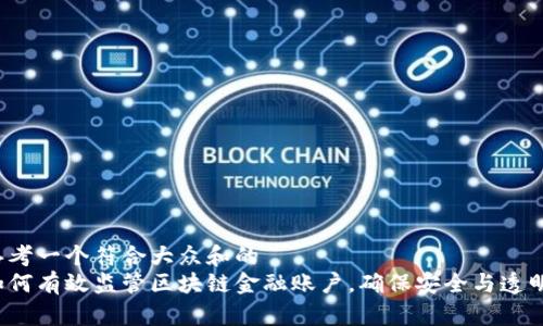 思考一个符合大众和的  
如何有效监管区块链金融账户，确保安全与透明？