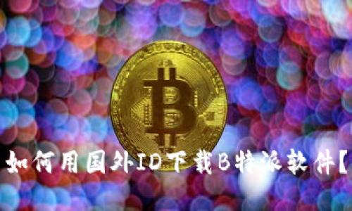 如何用国外ID下载B特派软件？
