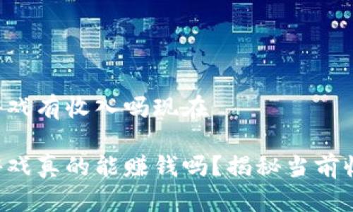区块链游戏有收入吗现在

区块链游戏真的能赚钱吗？揭秘当前收入潜力！