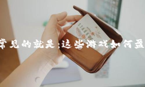 区块链游戏哪来的钱？一个看似简单，却颇具深意的问题。在如今的数字经济时代，越来越多人对区块链游戏充满了兴趣，也伴随着各种疑问。其中最常见的就是：这些游戏如何盈利？其背后的经济模式究竟是怎样的？在本文中，我们将深入探讨这个话题，解析区块链游戏的收入来源、商业模型，以及它们在未来可能的发展趋势。

区块链游戏的经济来源是什么？