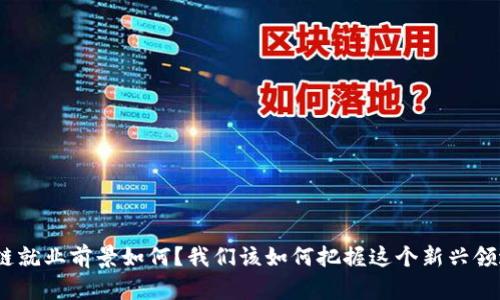 金融区块链就业前景如何？我们该如何把握这个新兴领域的机会？